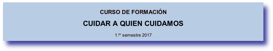 
CURSO DE FORMACIÓN
CUIDAR A QUIEN CUIDAMOS

1.er semestre 2017