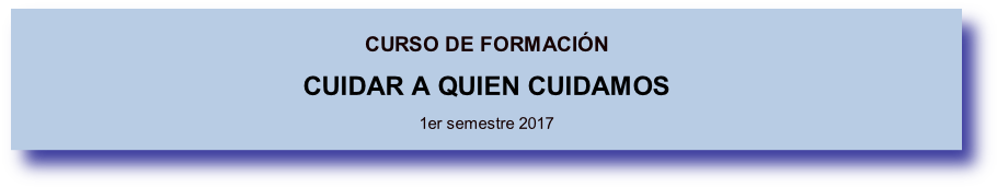 
CURSO DE FORMACIÓN
CUIDAR A QUIEN CUIDAMOS

1er semestre 2017