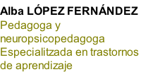 
Alba LÓPEZ FERNÁNDEZ
Pedagoga y
neuropsicopedagoga
Especialitzada en trastornos 
de aprendizaje