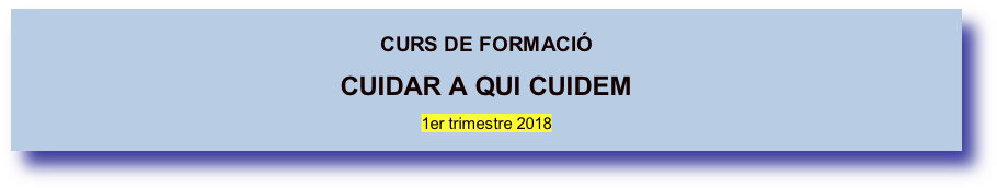 
CURS DE FORMACIÓ
CUIDAR A QUI CUIDEM

1er trimestre 2018
