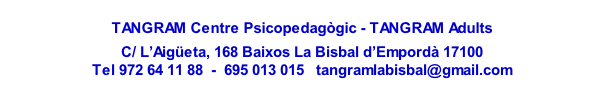 
TANGRAM Centre Psicopedagògic - TANGRAM Adults

C/ L’Aigüeta, 168 Baixos La Bisbal d’Empordà 17100
Tel 972 64 11 88  -  695 013 015   tangramlabisbal@gmail.com